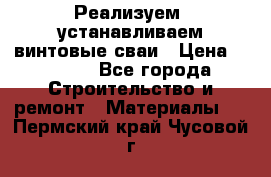 Реализуем, устанавливаем винтовые сваи › Цена ­ 1 250 - Все города Строительство и ремонт » Материалы   . Пермский край,Чусовой г.